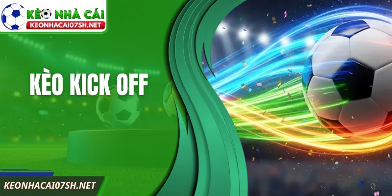 Kèo Kick Off Là Gì Và Cách Bắt Kèo Ngay Phút Đầu Trận