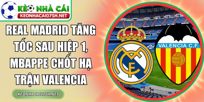 Real Madrid tăng tốc sau hiệp 1, Mbappe chốt hạ trận Valencia 1 Real Madrid tăng tốc sau hiệp 1